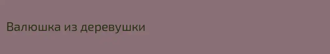 Валюшка из деревушки